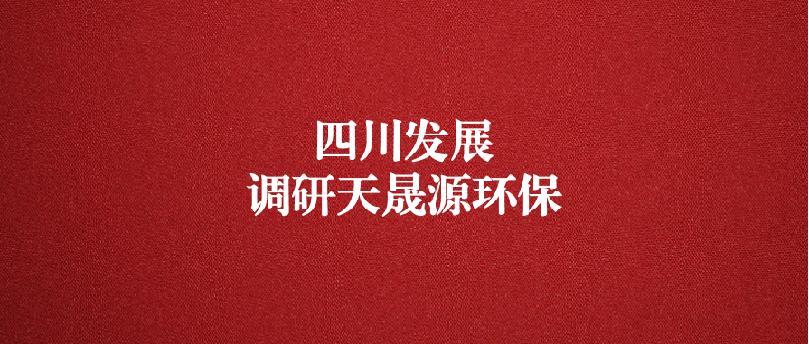 四川發(fā)展黨委委員、副總經(jīng)理郭勇調(diào)研天晟源環(huán)保