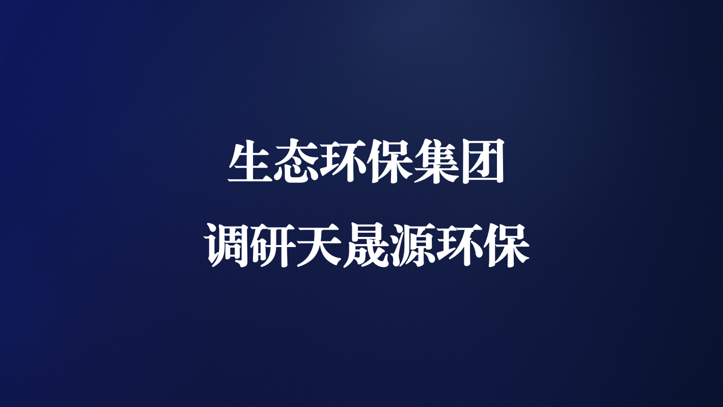高度重視！生態(tài)環(huán)保集團(tuán)王亮總經(jīng)理調(diào)研天晟源環(huán)保