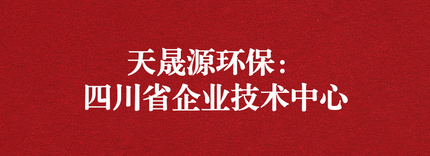 穩(wěn)抓技術(shù)重科研，砥礪奮進(jìn)爭(zhēng)上游——天晟源環(huán)保榮獲“四川省企業(yè)技術(shù)中心”認(rèn)定