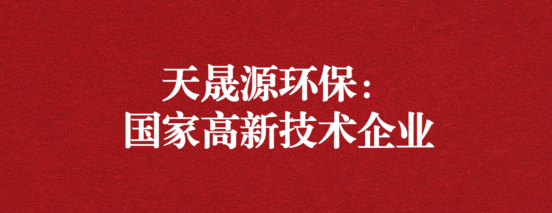 求新求進(jìn)，以技術(shù)創(chuàng)新走高質(zhì)量發(fā)展道路 ——天晟源環(huán)保成功通過“國(guó)家高新技術(shù)企業(yè)”認(rèn)定