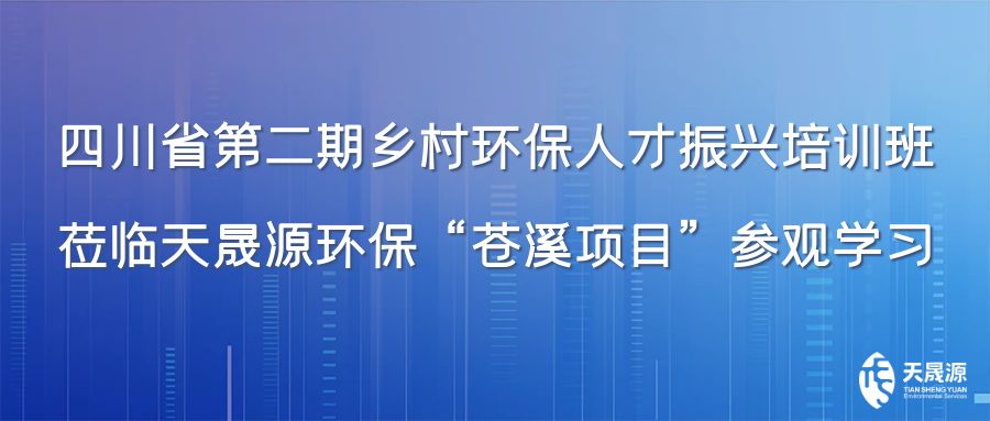 四川省第二期鄉(xiāng)村環(huán)保人才振興培訓(xùn)班蒞臨天晟源環(huán)?！吧n溪項(xiàng)目”參觀學(xué)習(xí)